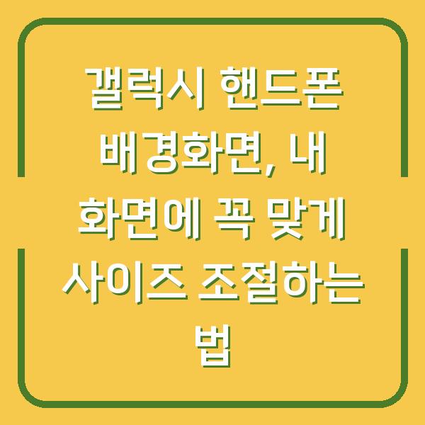 갤럭시 핸드폰 배경화면, 내 화면에 꼭 맞게 사이즈 조절하는 법