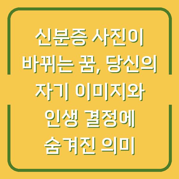 신분증 사진이 바뀌는 꿈, 당신의 자기 이미지와 인생 결정에 숨겨진 의미