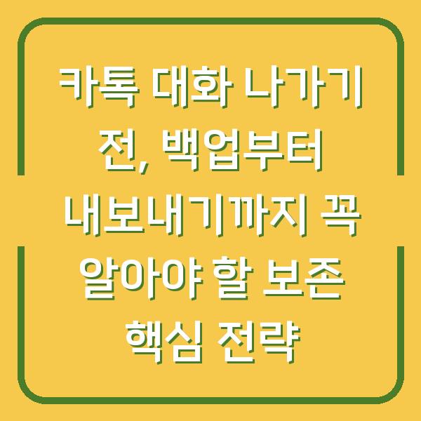 카톡 대화 나가기 전, 백업부터 내보내기까지 꼭 알아야 할 보존 핵심 전략