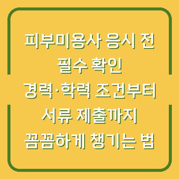 피부미용사 응시 전 필수 확인 경력·학력 조건부터 서류 제출까지 꼼꼼하게 챙기는 법