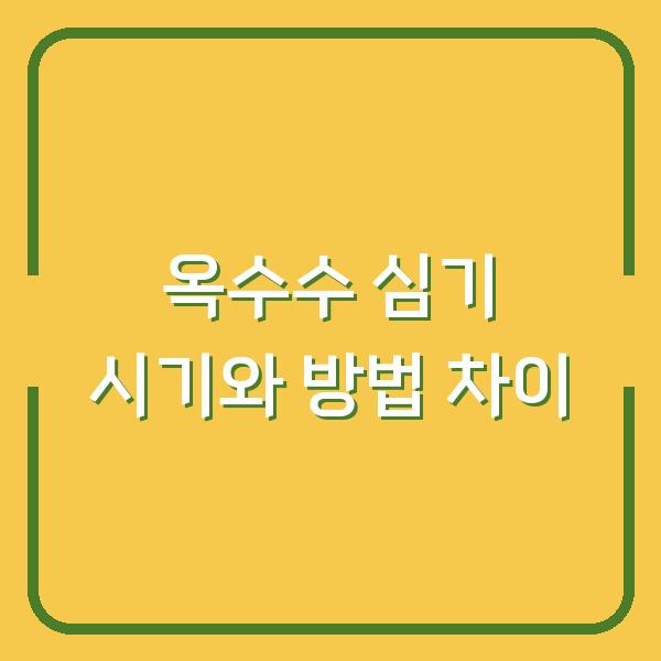 옥수수 심는 시기 씨앗 파종과 모종 심기 차이점