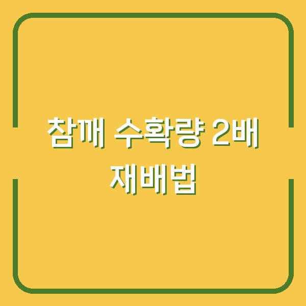 참깨 농사 2026년 수확량 2배로 늘리는 재배 시기와 방법