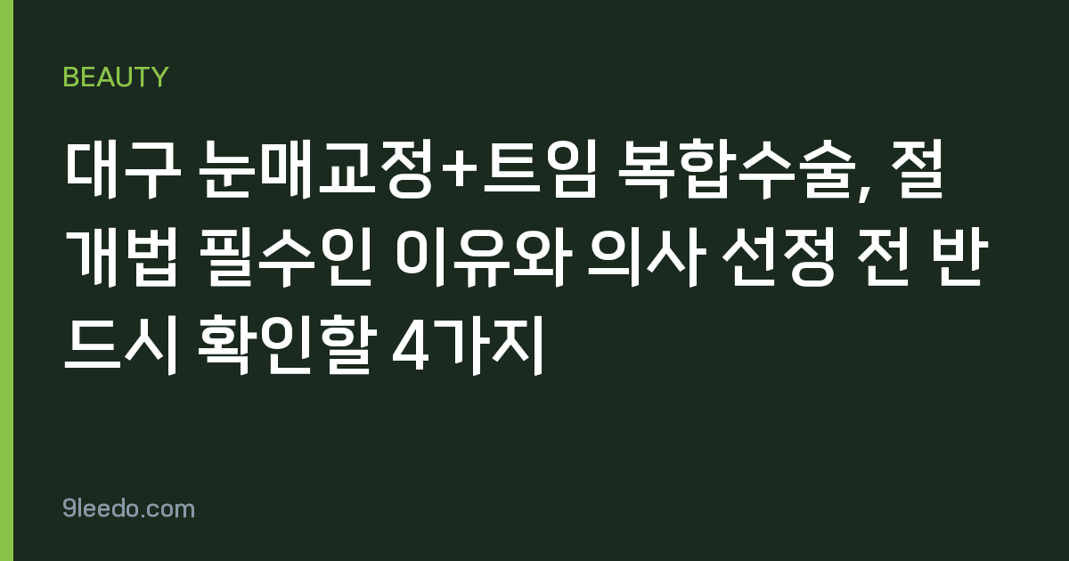 대구 눈매교정+트임 복합수술, 절개법 필수인 이유와 의사 선정 전 반드시 확인할 4가지