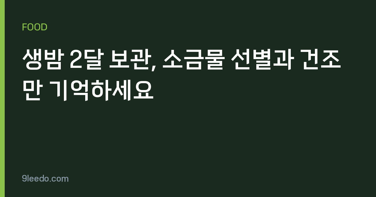 생밤 2달 보관, 소금물 선별과 건조만 기억하세요