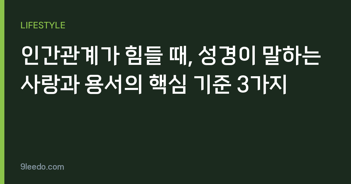 인간관계가 힘들 때, 성경이 말하는 사랑과 용서의 핵심 기준 3가지