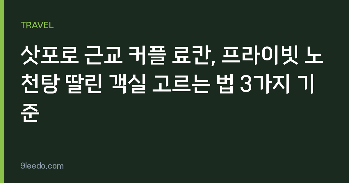 삿포로 근교 커플 료칸, 프라이빗 노천탕 딸린 객실 고르는 법 3가지 기준