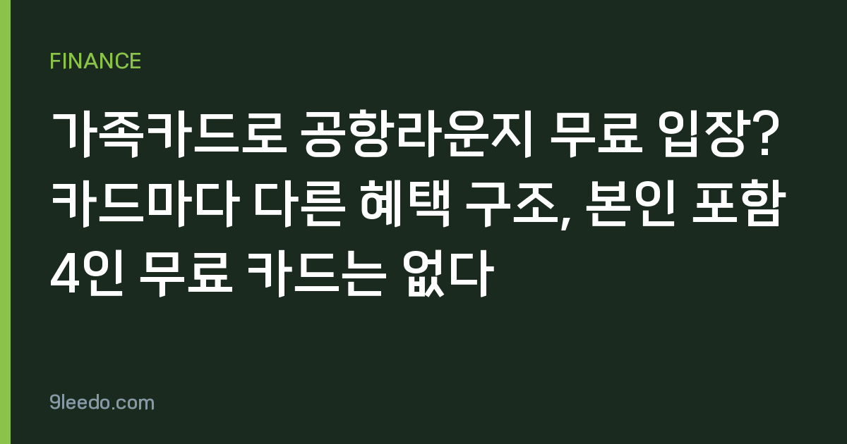 가족카드로 공항라운지 무료 입장? 카드마다 다른 혜택 구조, 본인 포함 4인 무료 카드는 없다