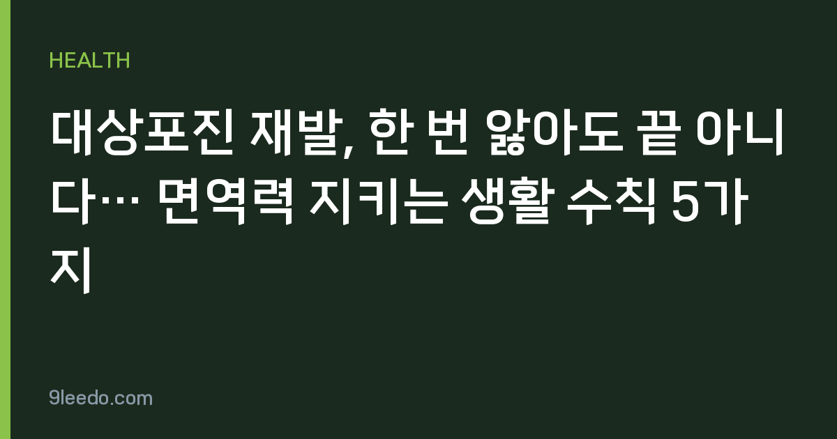 대상포진 재발, 한 번 앓아도 끝 아니다… 면역력 지키는 생활 수칙 5가지