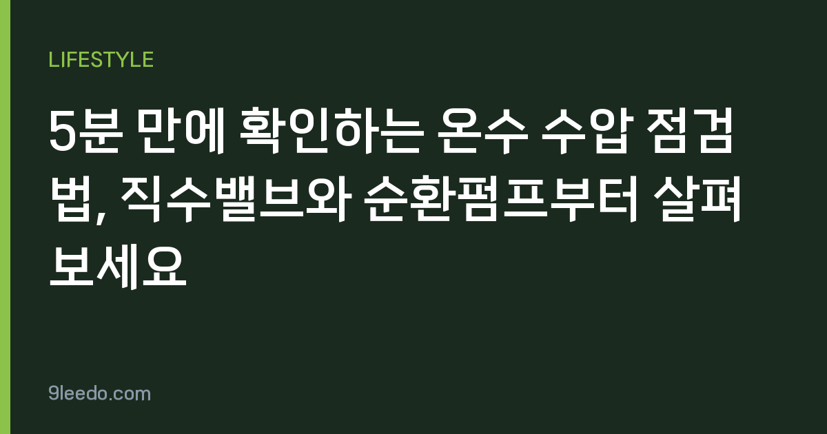 5분 만에 확인하는 온수 수압 점검법, 직수밸브와 순환펌프부터 살펴보세요