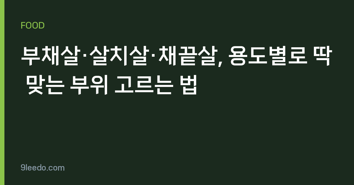 부채살·살치살·채끝살, 용도별로 딱 맞는 부위 고르는 법