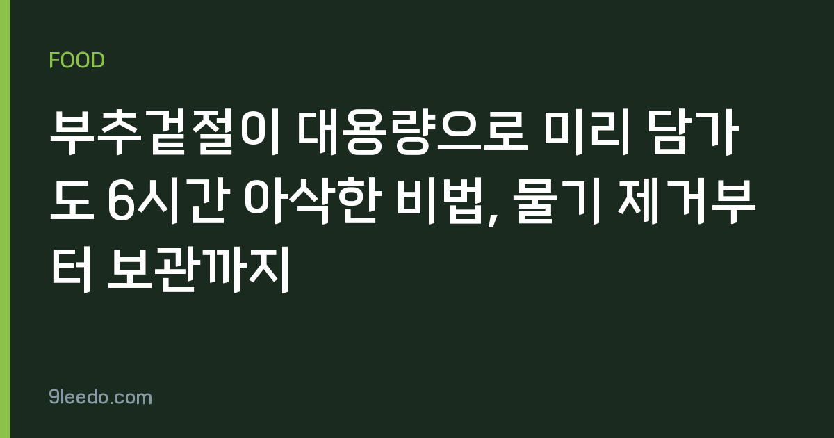 부추겉절이 대용량으로 미리 담가도 6시간 아삭한 비법, 물기 제거부터 보관까지