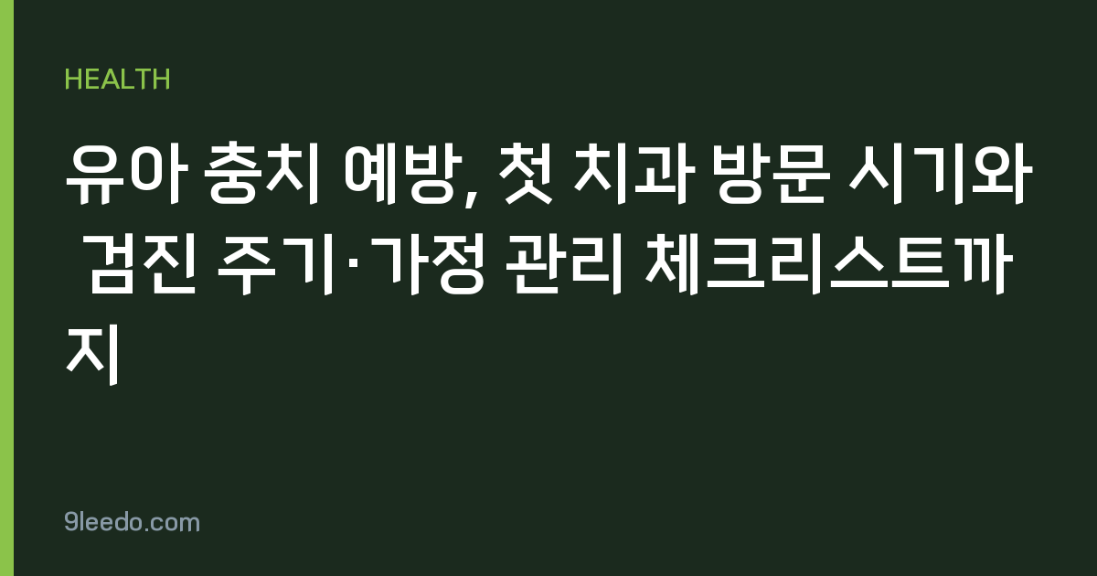 유아 충치 예방, 첫 치과 방문 시기와 검진 주기·가정 관리 체크리스트까지
