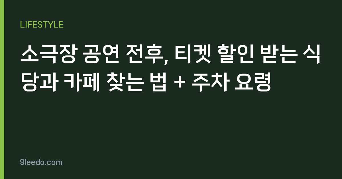 소극장 공연 전후, 티켓 할인 받는 식당과 카페 찾는 법 + 주차 요령