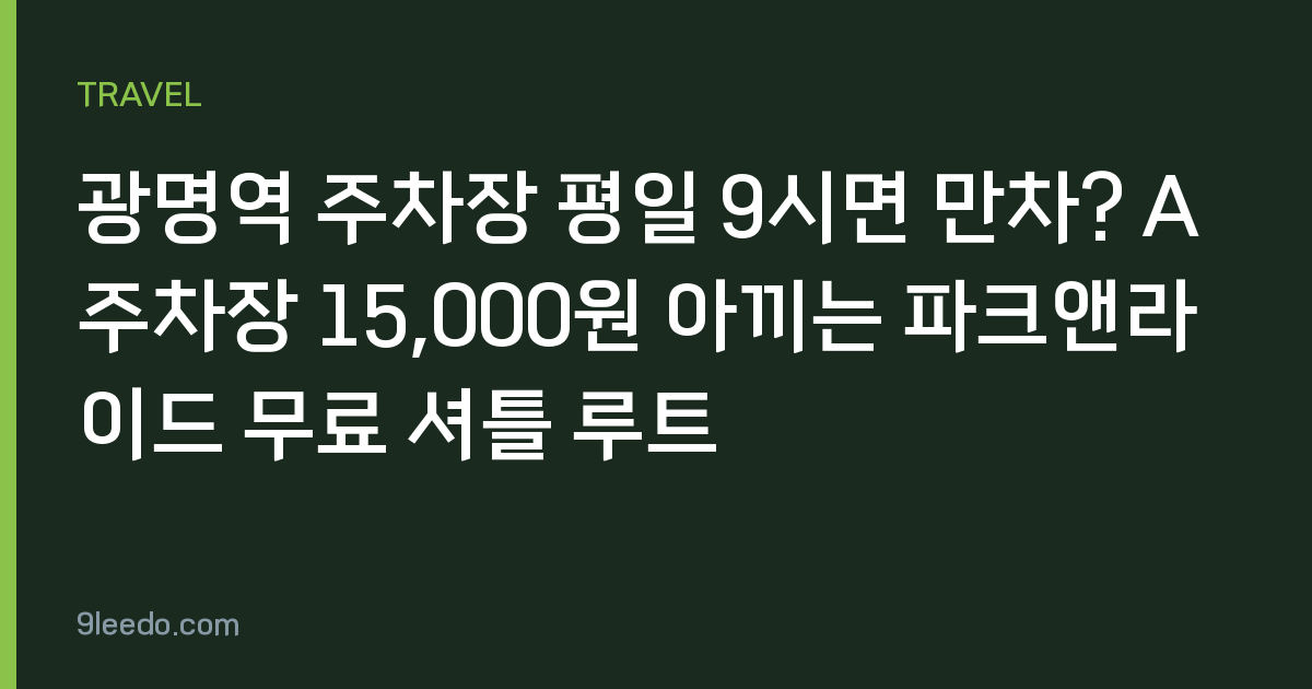 광명역 주차장 평일 9시면 만차? A주차장 15,000원 아끼는 파크앤라이드 무료 셔틀 루트