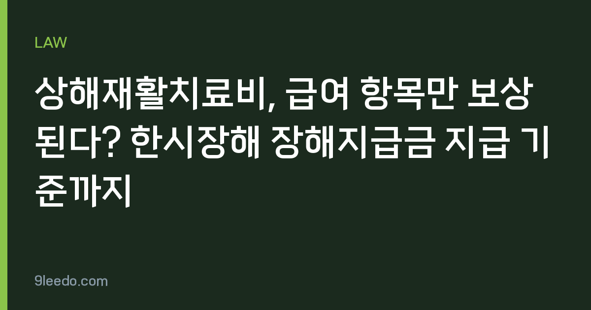 상해재활치료비, 급여 항목만 보상된다? 한시장해 장해지급금 지급 기준까지