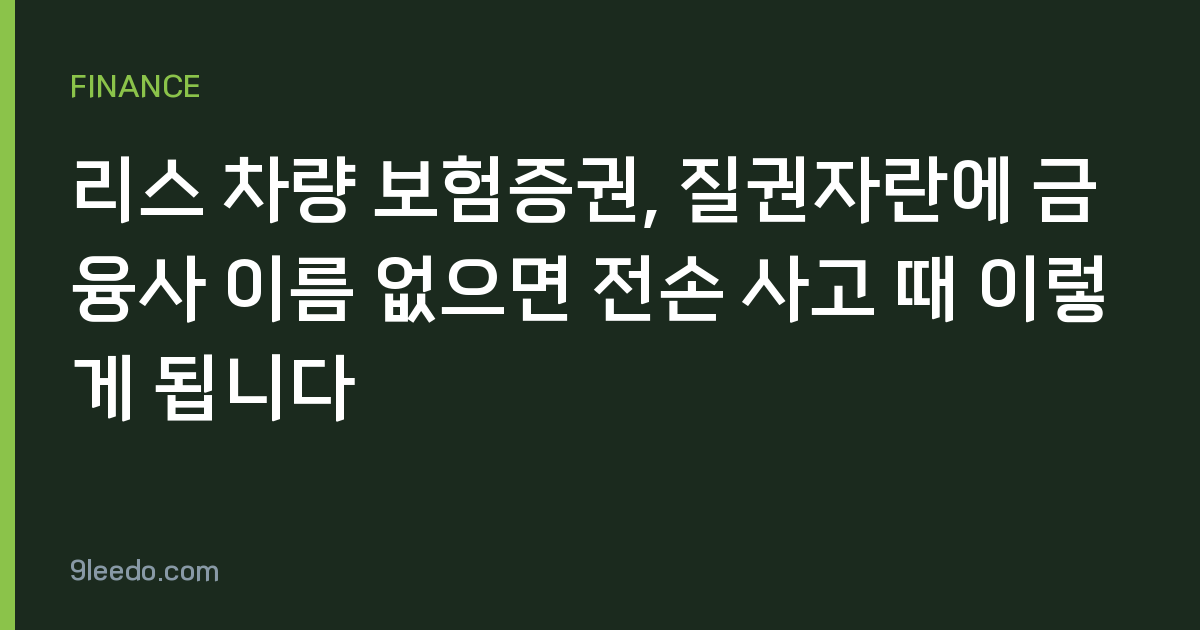리스 차량 보험증권, 질권자란에 금융사 이름 없으면 전손 사고 때 이렇게 됩니다