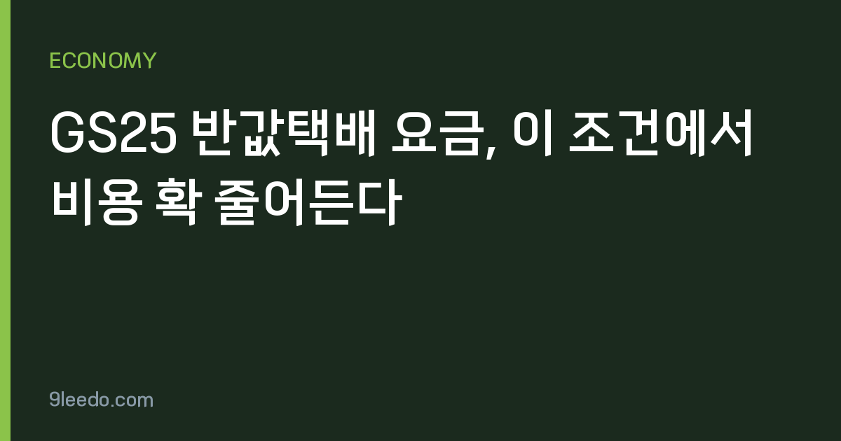 GS25 반값택배 요금, 이 조건에서 비용 확 줄어든다