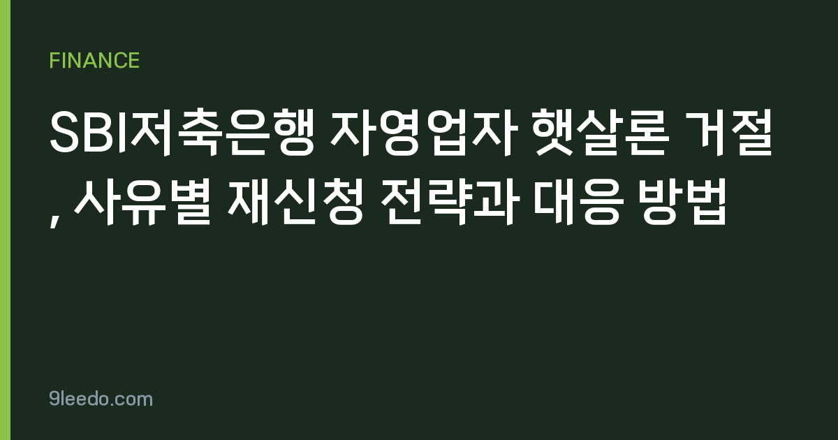SBI저축은행 자영업자 햇살론 거절, 사유별 재신청 전략과 대응 방법