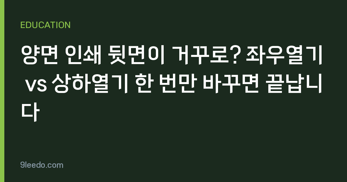 양면 인쇄 뒷면이 거꾸로? 좌우열기 vs 상하열기 한 번만 바꾸면 끝납니다