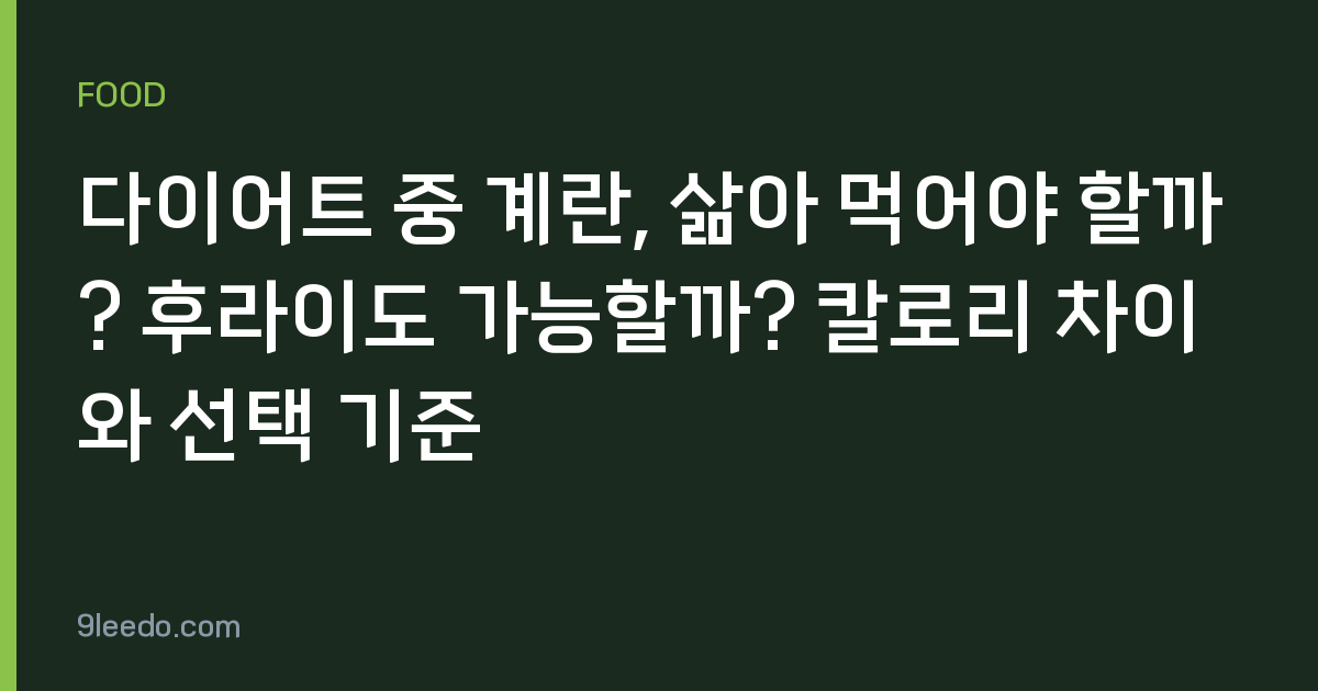 다이어트 중 계란, 삶아 먹어야 할까? 후라이도 가능할까? 칼로리 차이와 선택 기준