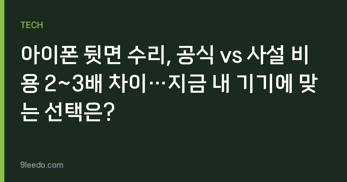 아이폰 뒷면 수리, 공식 vs 사설 비용 2~3배 차이…지금 내 기기에 맞는 선택은?